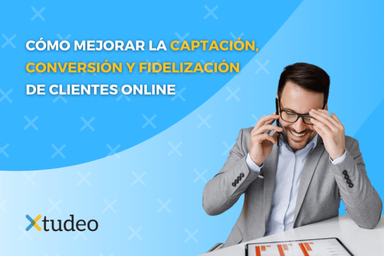 Cómo Mejorar La Captación Conversión Y Fidelización De Clientes Online Xtudeo 5919